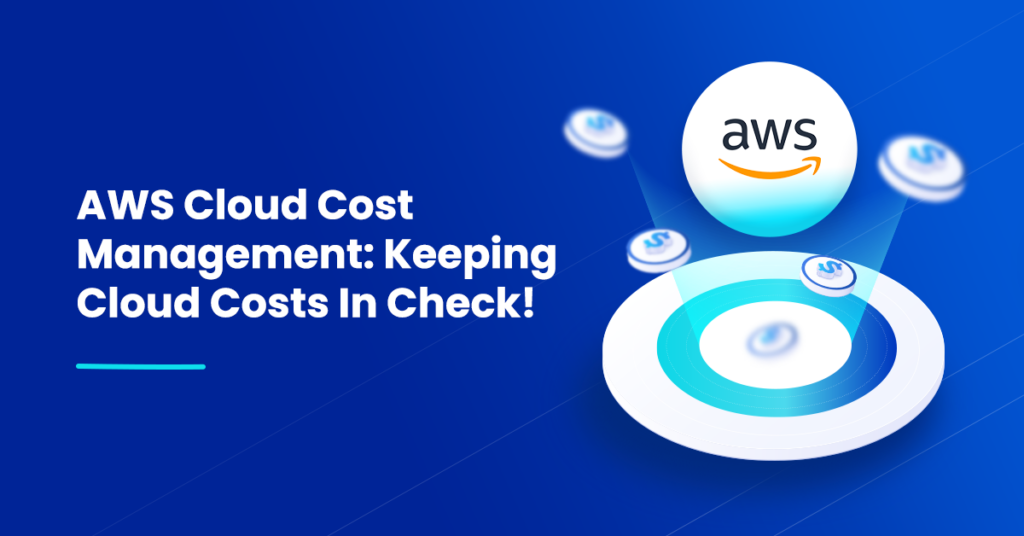 AWS Cloud Cost Management_ Keeping Cloud Costs In Check!
