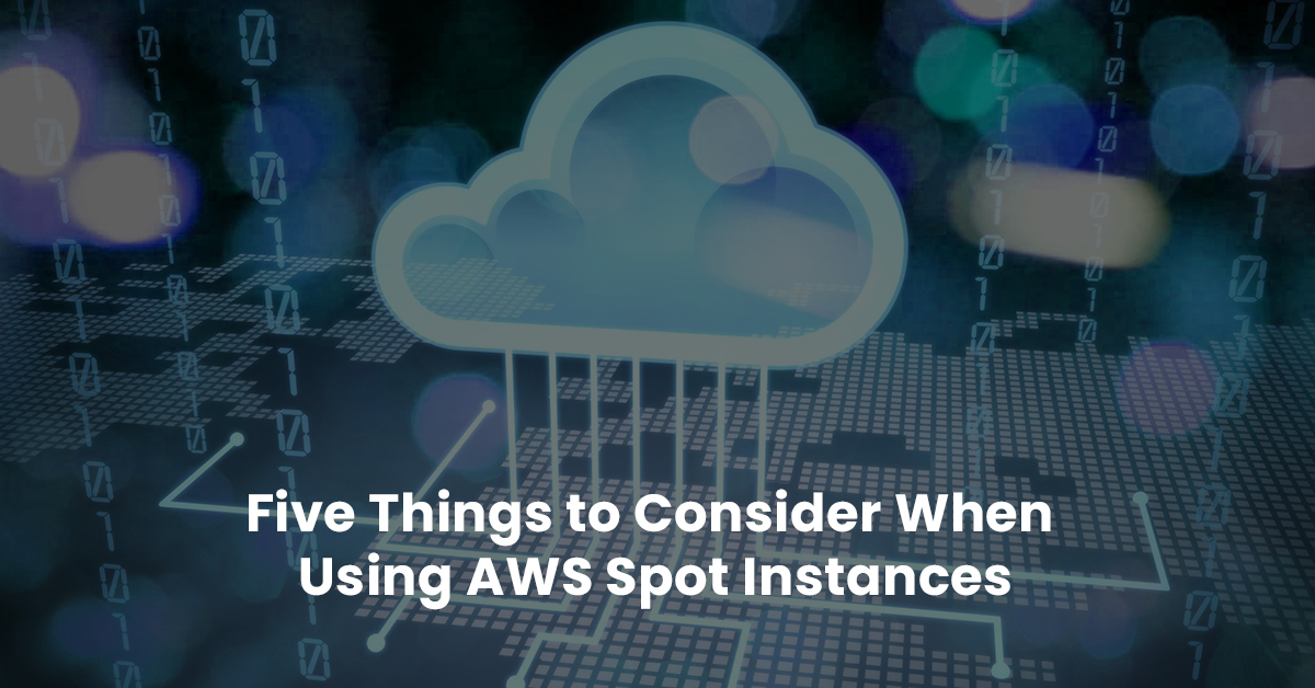 Five Things to Consider When Using AWS Spot Instances