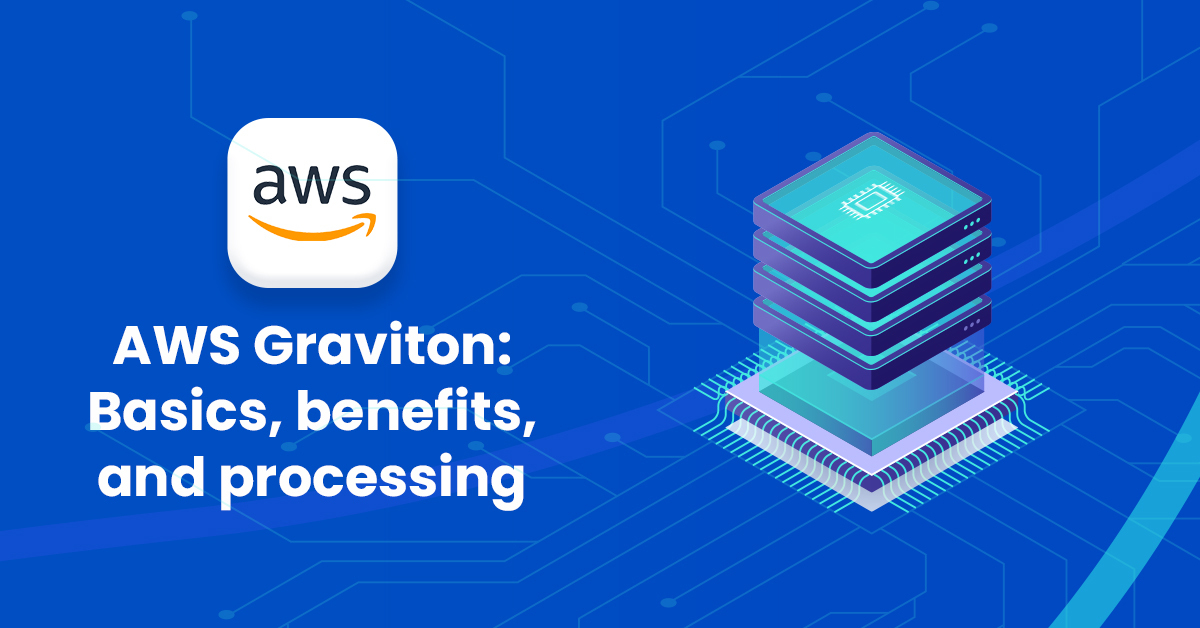 AWS Graviton Basics, benefits, and processing