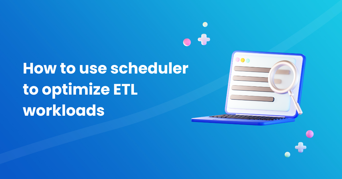 How-to-use-scheduler-to-optimize-ETL-workloads How-to-use-scheduler-to-optimize-ETL-workloads