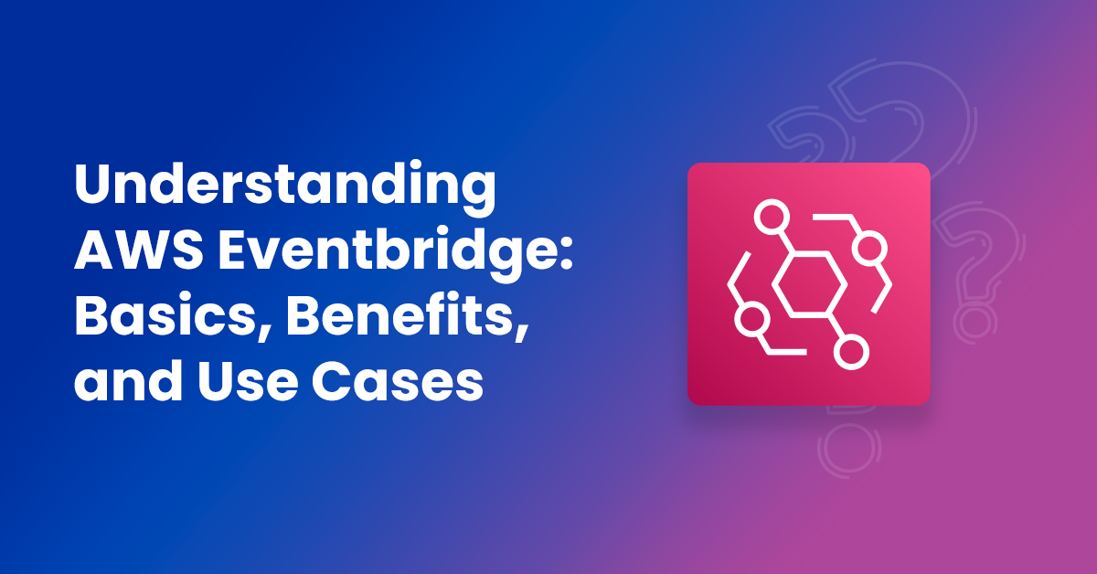 Understanding AWS Eventbridge Basics, Benefits, and Use Cases