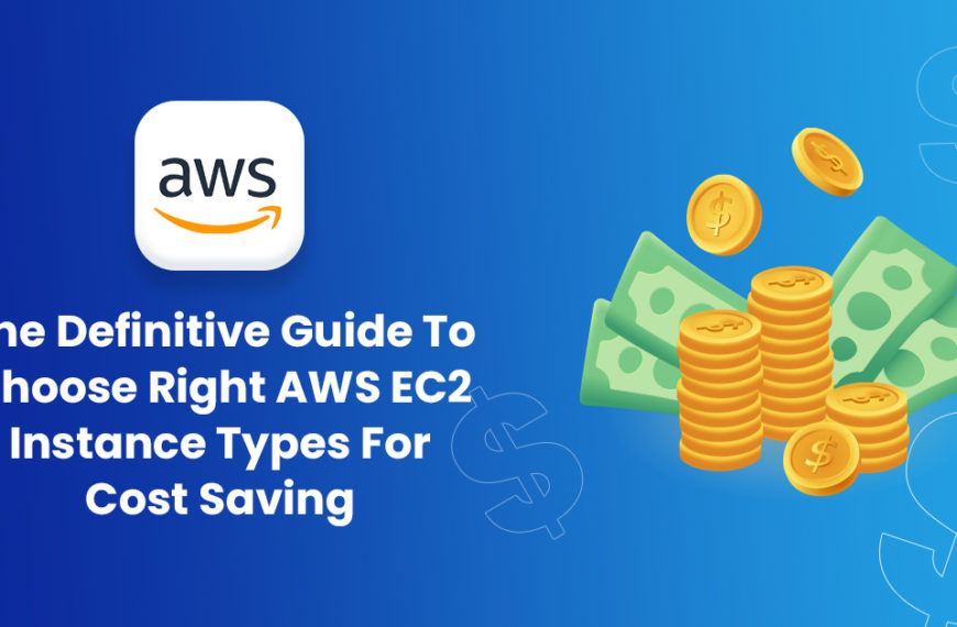 The Definitive Guide To Choosing Right AWS EC2 Instance Types For Cost Saving