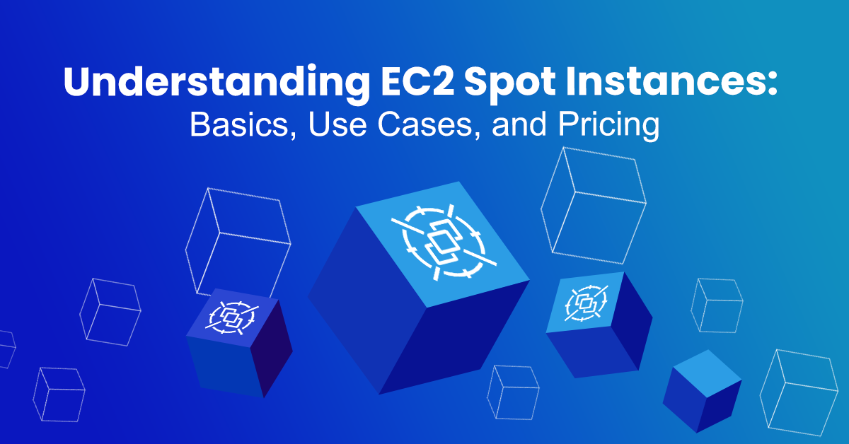 Understanding EC2 Spot Instances Basics, Use Cases, and Pricing
