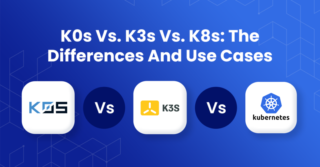 K0s VS K3s Vs. K8s The Differences And Use Cases
