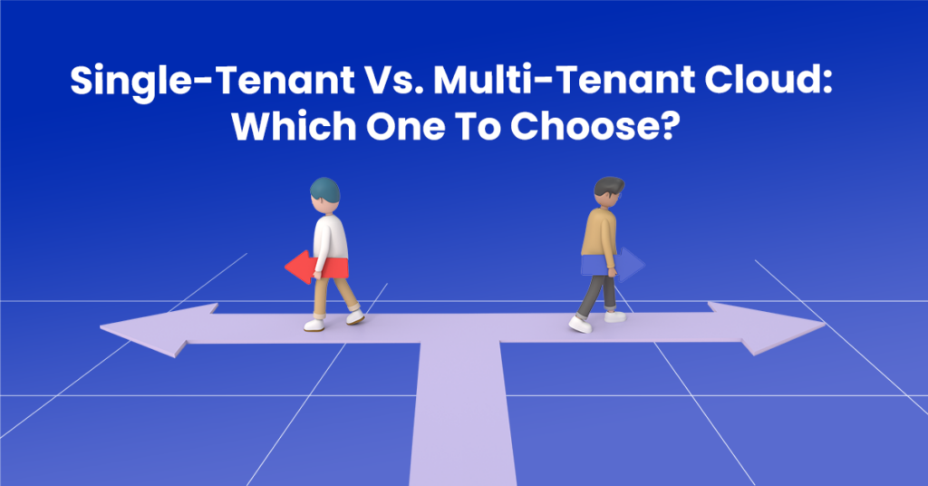 Single-Tenant Vs. Multi-Tenant Cloud: Which One To Choose?