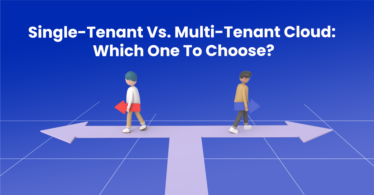 Single-Tenant Vs. Multi-Tenant Cloud: Which One To Choose?