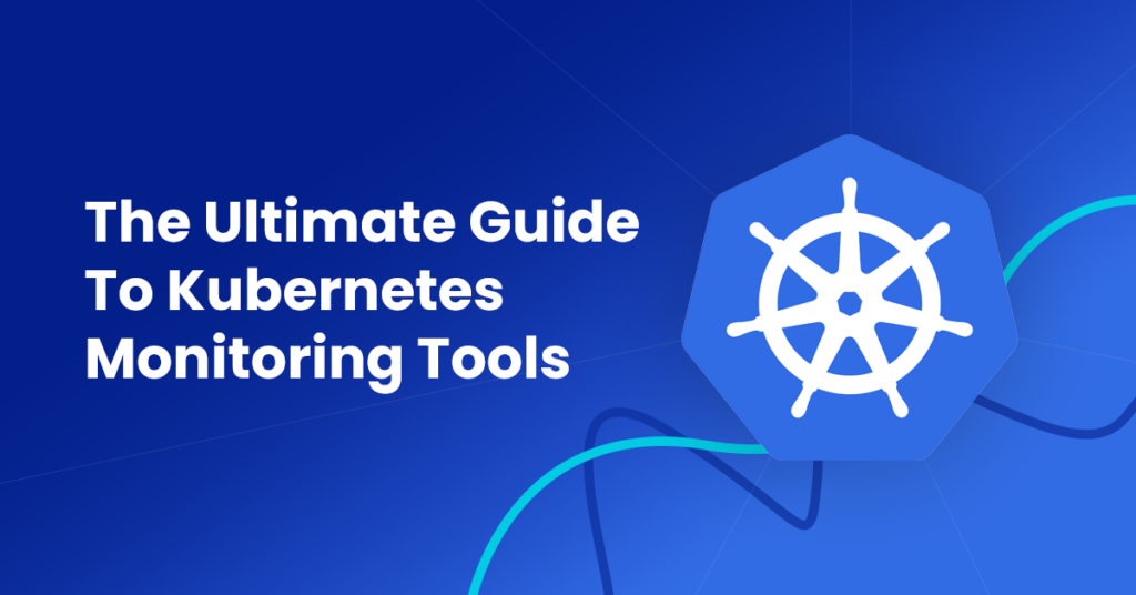 The Ultimate Guide To Kubernetes Monitoring Tools