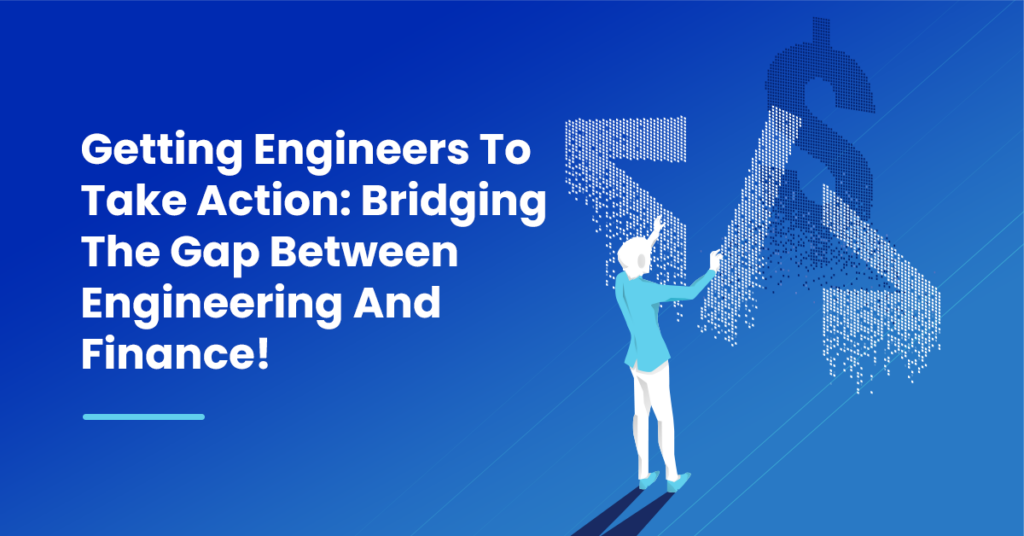 Getting Engineers To Take Action: Bridging The Gap Between Engineering And Finance
