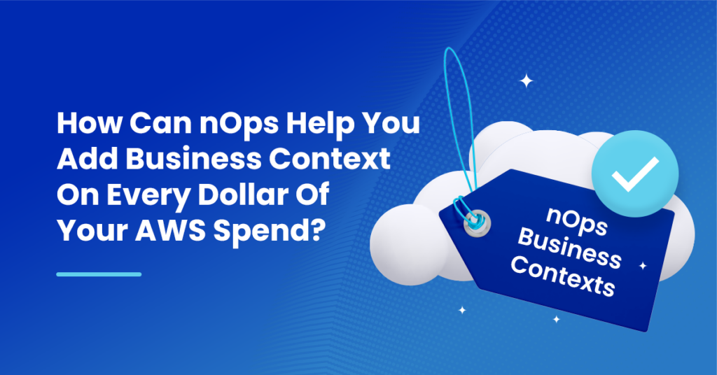 How Can nOps Help You Add Business Context On Every Dollar Of Your AWS Spend