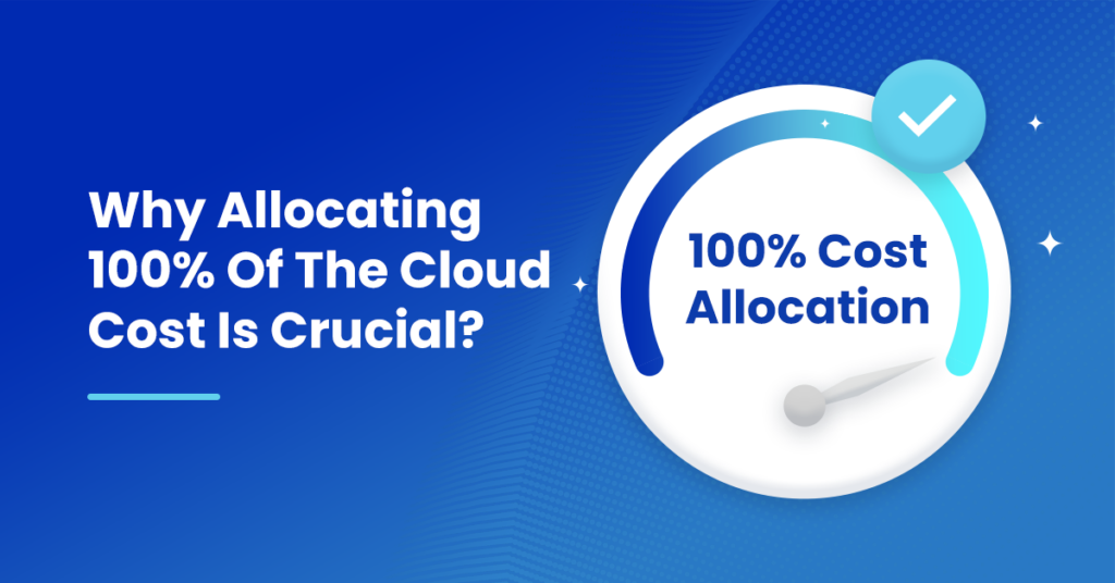 Why Allocating 100% Of The Cloud Cost Is Crucial