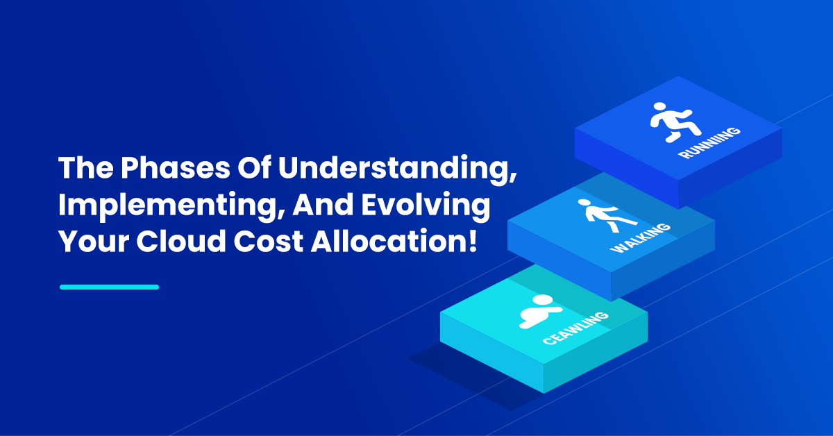 The Phases Of Understanding, Implementing, And Evolving Your Cloud Cost Allocation!
