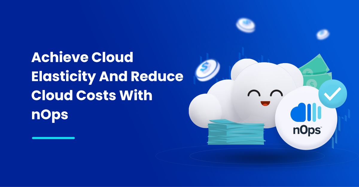 Achieve Cloud Elasticity And Reduce Cloud Costs With nOps