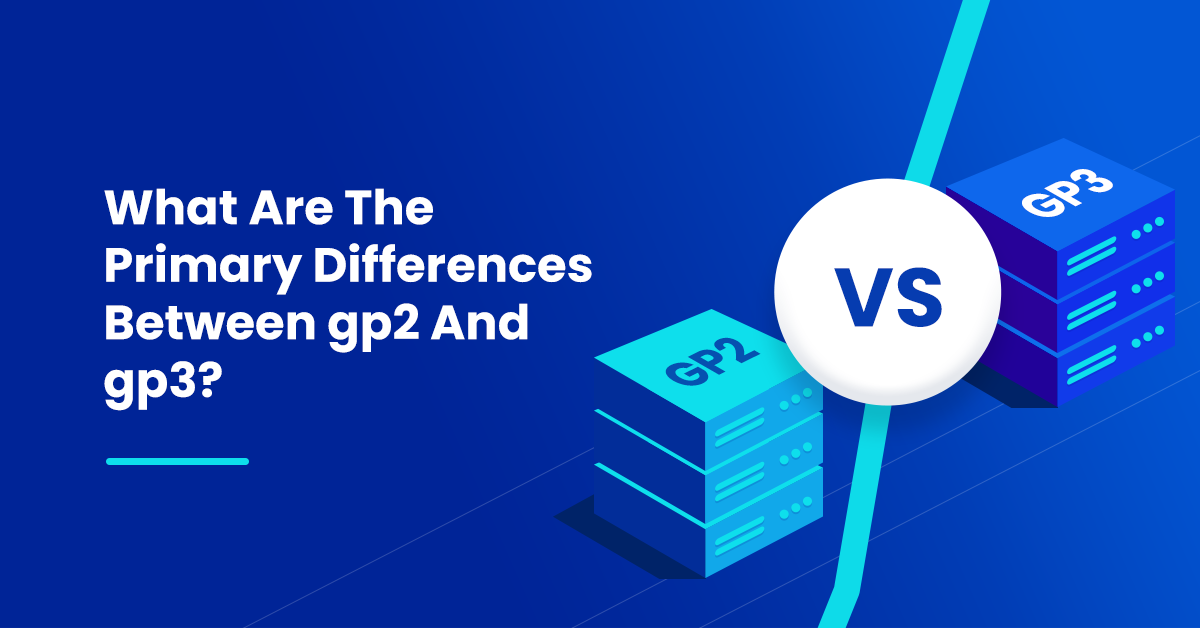 What Are The Primary Differences Between gp2 And gp3_