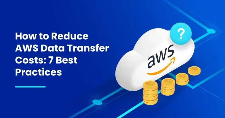 How to Reduce AWS Data Transfer Costs: 7 Best Practices
