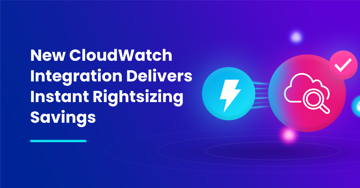 Featured image for the blog title “New CloudWatch Integration Delivers Instant Rightsizing Savings